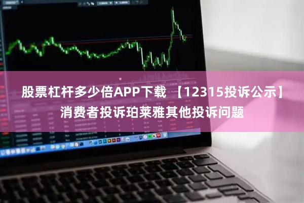 股票杠杆多少倍APP下载 【12315投诉公示】消费者投诉珀莱雅其他投诉问题