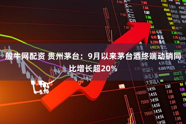 般牛网配资 贵州茅台：9月以来茅台酒终端动销同比增长超20%