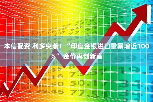 本信配资 利多突袭！“印度金银进口量暴增近100%” 金价再创新高