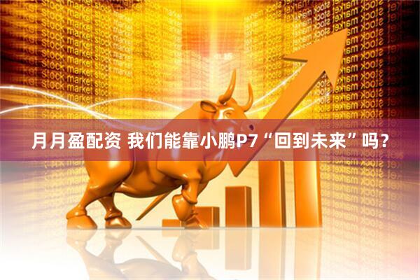 月月盈配资 我们能靠小鹏P7“回到未来”吗？