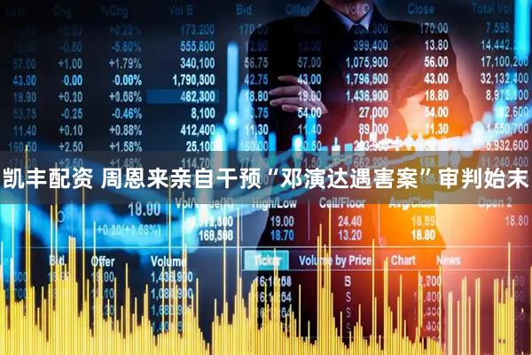 凯丰配资 周恩来亲自干预“邓演达遇害案”审判始末