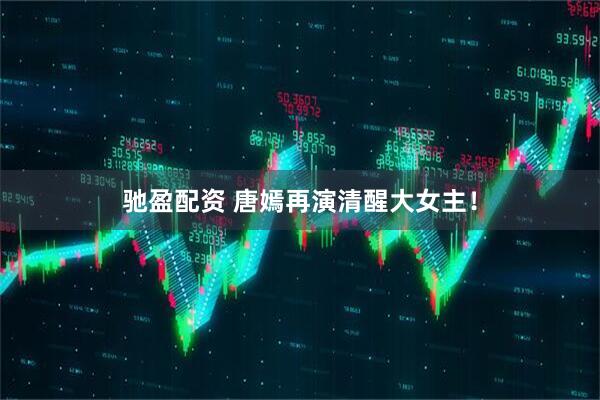 驰盈配资 唐嫣再演清醒大女主！
