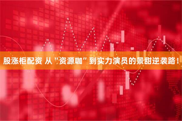 股涨柜配资 从“资源咖”到实力演员的景甜逆袭路！