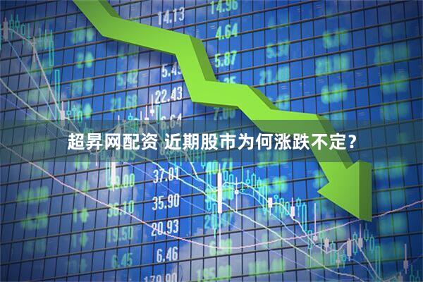 超昇网配资 近期股市为何涨跌不定？