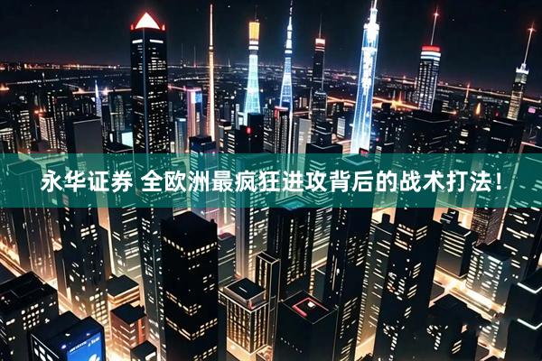 永华证券 全欧洲最疯狂进攻背后的战术打法！