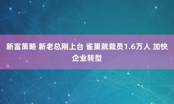 新富策略 新老总刚上台 雀巢就裁员1.6万人 加快企业转型