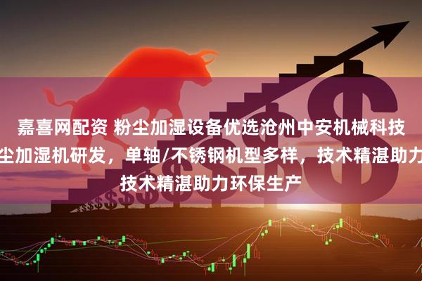 嘉喜网配资 粉尘加湿设备优选沧州中安机械科技，专注粉尘加湿机研发，单轴/不锈钢机型多样，技术精湛助力环保生产