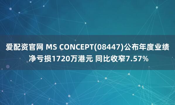 爱配资官网 MS CONCEPT(08447)公布年度业绩 净亏损1720万港元 同比收窄7.57%